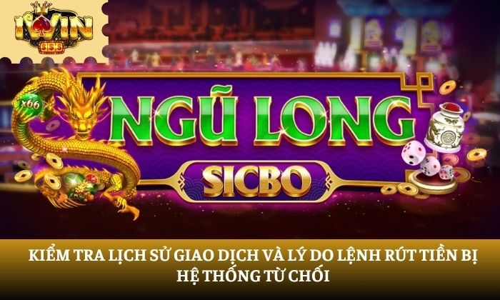 Kiểm tra lịch sử giao dịch và lý do lệnh rút tiền bị hệ thống từ chối